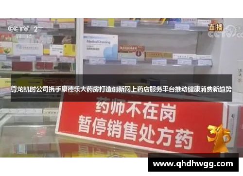 尊龙凯时公司携手康德乐大药房打造创新网上药店服务平台推动健康消费新趋势